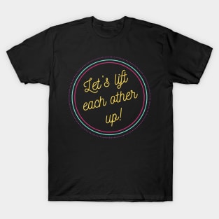 Let's Lift Each Other Up! T-Shirt